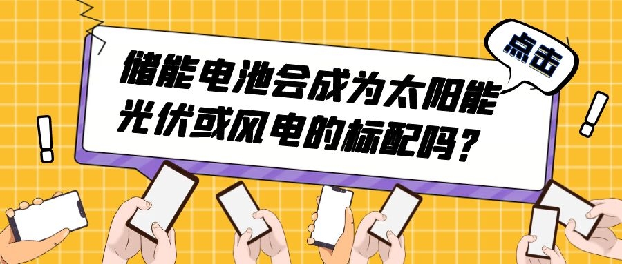 儲(chǔ)能電池會(huì)成為太陽能光伏或風(fēng)電的標(biāo)配嗎?